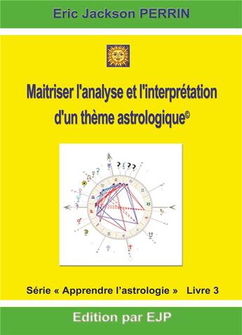 Couverture du livre « Astrologie livre 3 ; maîtriser l'analyse et l'interprétation d'un thème astrologique » de Eric Jackson Perrin aux éditions Ejp