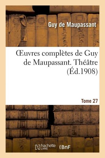 Couverture du livre « Oeuvres completes de guy de maupassant. tome 27 theatre » de Guy de Maupassant aux éditions Hachette Bnf