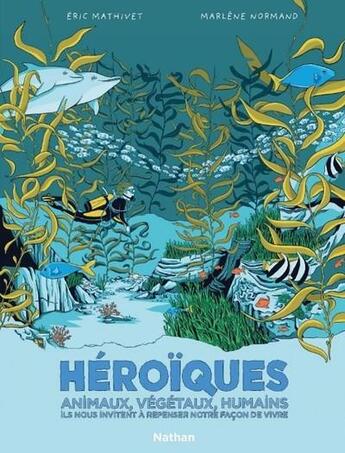 Couverture du livre « Héroïques : animaux, végétaux, humains ils nous invitent à repenser notre façon de vivre » de Eric Mathivet et Marlene Normand aux éditions Nathan