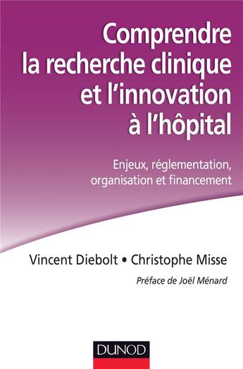 Couverture du livre « Comprendre la recherche clinique et l'innovation à l'hôpital ; enjeux, réglementation, organisation et financement » de Christophe Misse et Vincent Diebolt aux éditions Dunod