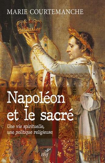 Couverture du livre « Napoléon et le sacré ; une vie spirituelle, une politique religieuse » de Marie Courtemanche aux éditions Cerf