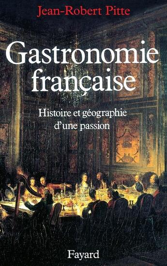 Couverture du livre « Gastronomie francaise ; histoire et géographie d'une passion » de Jean-Robert Pitte aux éditions Fayard