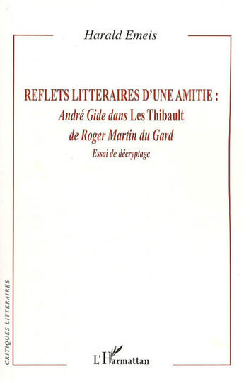 Couverture du livre « Reflets littéraires d'une amitié : André Gide dans Les Thibault de Roger Martin du Gard ; essai de décryptage » de Harald Emeis aux éditions L'harmattan