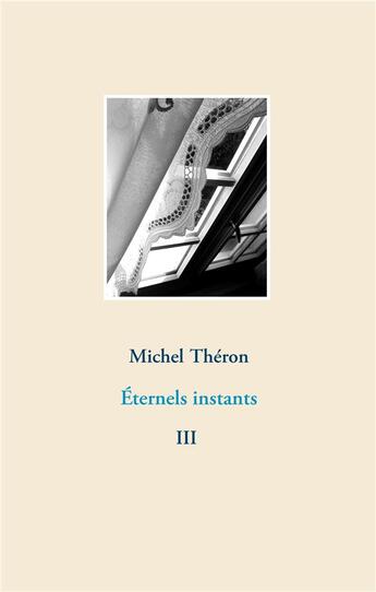 Couverture du livre « Éternels instants t.3 » de Michel Théron aux éditions Books On Demand