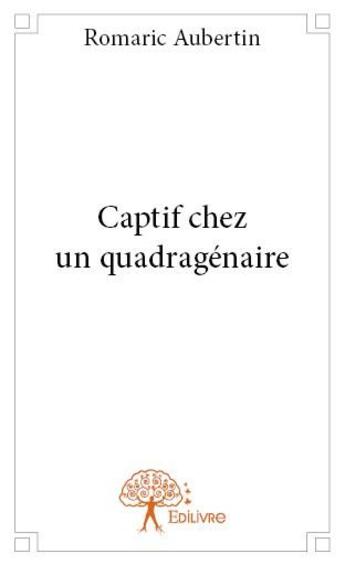 Couverture du livre « Captif chez un quadragénaire » de Romaric Aubertin aux éditions Edilivre