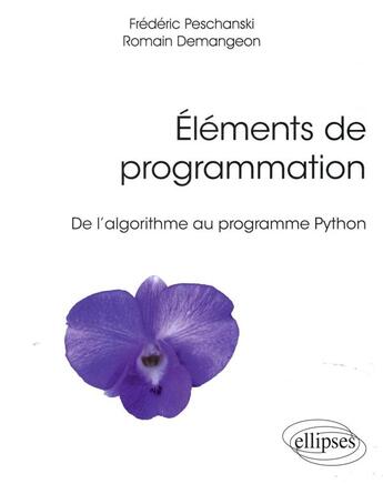 Couverture du livre « Éléments de programmation ; de l'algorithme au programme Python » de Romain Demangeon et Frederic Peschanski aux éditions Ellipses