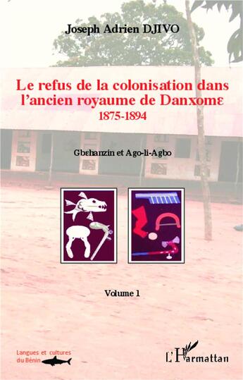 Couverture du livre « Le refus de la colonisation dans l'ancien royaume de Danxome Tome 2 ; 1875-1894, Gbehanzin et Ago-li-Agbo » de Joseph Adrien Djivo aux éditions L'harmattan