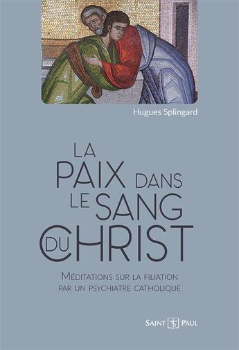 Couverture du livre « La paix dans le sang du christ : méditations sur la filiation par un psychiatre catholique » de Hugues Splingard aux éditions Saint Paul Editions