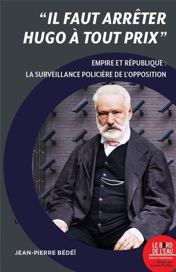 Couverture du livre « Il faut arrêter Hugo à tout prix : empire et republique : la surveillance policière de l opposit » de Jean-Pierre Bedei aux éditions Bord De L'eau