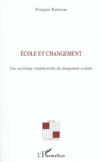 Couverture du livre « Ecole et changement : Une sociologie constructiviste du changement scolaire » de Francois Baluteau aux éditions L'harmattan