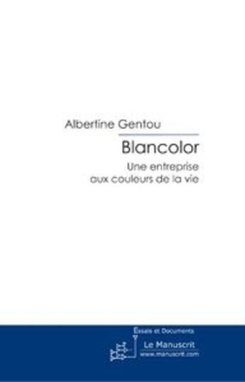 Couverture du livre « Blancolor ; une entreprise aux couleurs de la vie » de Albertine Gentou aux éditions Le Manuscrit