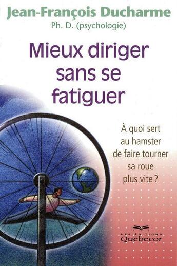 Couverture du livre « Mieux diriger sans se fatiguer - a quoi sert au hamster de faire tourner sa roue plus vite » de Ducharme J-F. aux éditions Quebecor