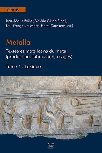 Couverture du livre « Metalla. Textes et mots latins du métal (production, fabrication, usages) Tome 1 : Lexique » de Paul Francois et Jean-Marie Pailler et Valerie Gitton-Ripoll et Collectif et Marie Pierre Coustures aux éditions Pu Du Midi