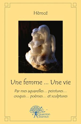 Couverture du livre « Une femme...une vie... - par mes aquarelles peintures croquis poemes et sculptures » de Hemce Hemce aux éditions Edilivre