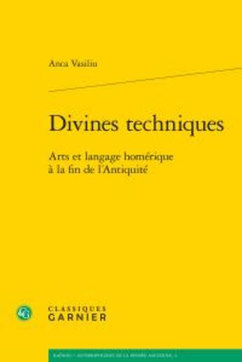 Couverture du livre « Divines techniques ; arts et langage homérique à la fin de l'Antiquité » de Anca Vasiliu aux éditions Classiques Garnier