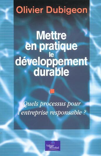 Couverture du livre « Mettre En Pratique Le Developpement Durable ; Quels Processus Pour L'Entreprise Responsable » de Olivier Dubigeon aux éditions Village Mondial