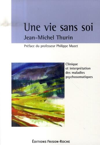 Couverture du livre « Une vie sans soi ; clinique et interprétation des maladies psychosomatiques » de Jean-Michel Thurin aux éditions Frison Roche