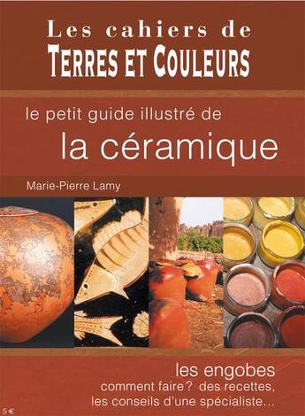 Couverture du livre « Le petit guide illustré de la céramique ; les engobes, comment faire ? des recettes, les conseils d'une spécialiste... » de Marie-Pierrelamy Lamy aux éditions Terres Et Couleurs