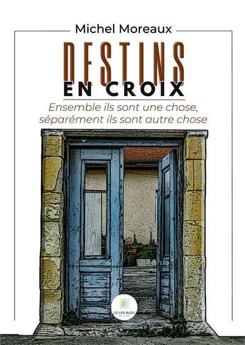 Couverture du livre « Destins en croix : Ensemble ils sont une chose, séparément ils sont autre chose » de Moreaux Michel aux éditions Le Lys Bleu