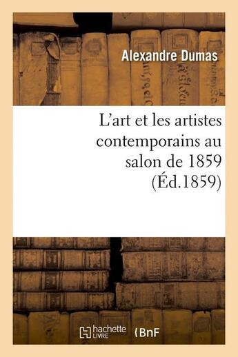 Couverture du livre « L'art et les artistes contemporains au salon de 1859 (édition 1859) » de Alexandre Dumas aux éditions Hachette Bnf