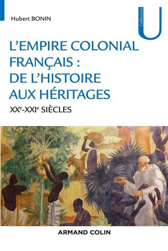 Couverture du livre « L'empire colonial français ; de l'héritage aux héritages ; XIXe-XXIe siècles » de Hubert Bonin aux éditions Armand Colin