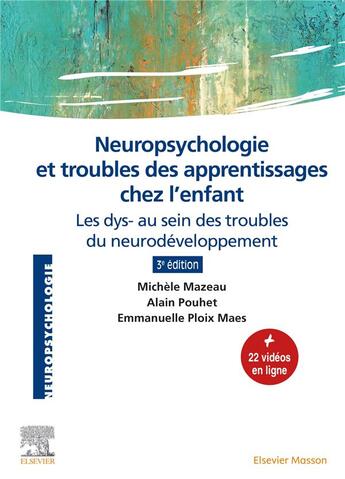 Couverture du livre « Neuropsychologie et troubles des apprentissages chez l'enfant : les dys- au sein des troubles du neurodéveloppement (3e édition) » de Michèle Mazeau et Alain Pouhet et Emmanuelle Ploix Maes aux éditions Elsevier-masson