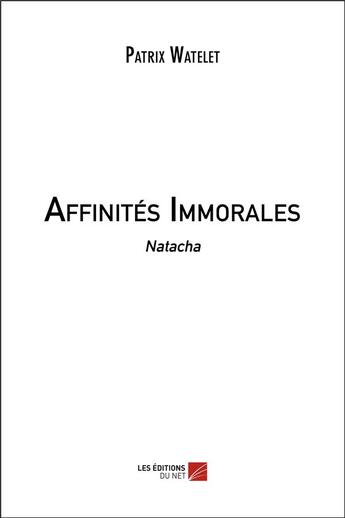 Couverture du livre « Affinités immorales ; Natacha » de Patrix Watelet aux éditions Editions Du Net