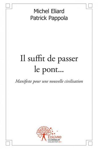 Couverture du livre « Il suffit de passer le pont... - manifeste pour une nouvelle civilisation » de Michel Eliard Patr aux éditions Edilivre