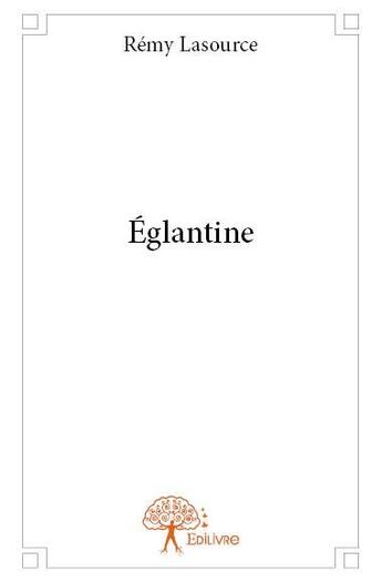 Couverture du livre « Eglantine » de Remy Lasource aux éditions Edilivre