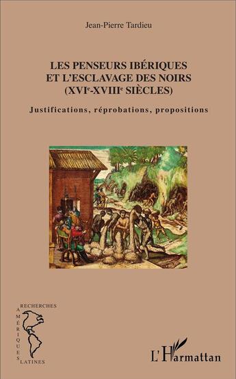 Couverture du livre « Les penseurs ibériques et l'esclavage des noirs (XVI-XVIII siècles) ; justifications, reprobations, propositions » de Jean-Pierre Tardieu aux éditions L'harmattan