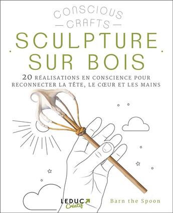 Couverture du livre « Sculpture sur bois : 20 réalisations en conscience pour reconnecter la tête, le coeur et les mains » de The Spoon Barn aux éditions Leduc Creatif