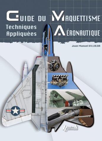 Couverture du livre « Guide du maquettisme aéronautique ; techniques appliquées » de Juan Manual Villalba aux éditions Histoire Et Collections