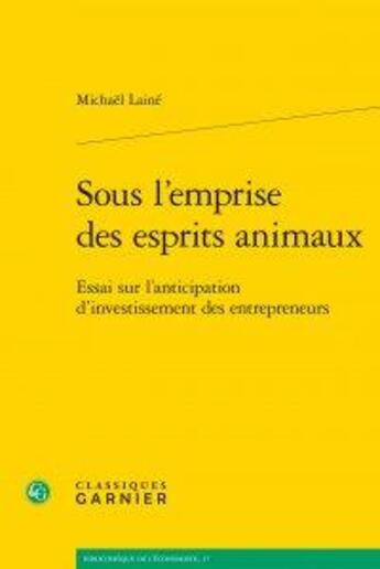 Couverture du livre « Sous l'emprise des esprits animaux ; essai sur l'anticipation d'investissement des entrepreneurs » de Michael Laine aux éditions Classiques Garnier