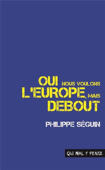 Couverture du livre « Oui nous voulons l'Europe, mais debout : discours pour la France » de Philippe Seguin aux éditions Qui Mal Y Pense