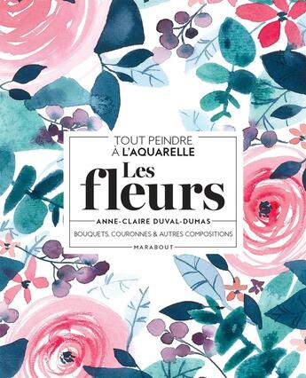 Couverture du livre « Tout peindre à l'aquarelle : les fleurs ; bouquets, couronnes et autres compositions » de Anne-Claire Duval-Dumas aux éditions Marabout