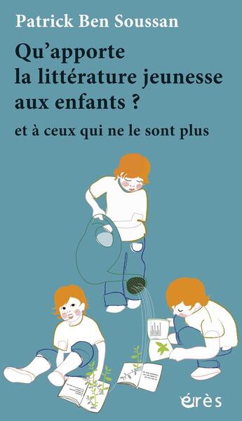 Couverture du livre « Qu'apporte la littérature jeunesse aux enfants ? et à ceux qui ne le sont plus » de Patrick Ben Soussan aux éditions Eres