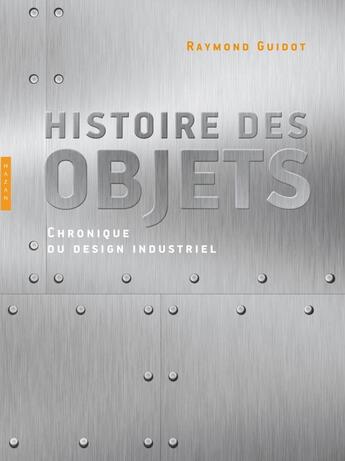 Couverture du livre « Histoire des objets ; chronique du design industriel » de Raymond Guidot aux éditions Hazan