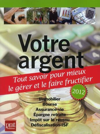 Couverture du livre « Votre argent ; tout savoir pour mieux le gérer et le faire fructifier (édition 2012) » de  aux éditions Prat