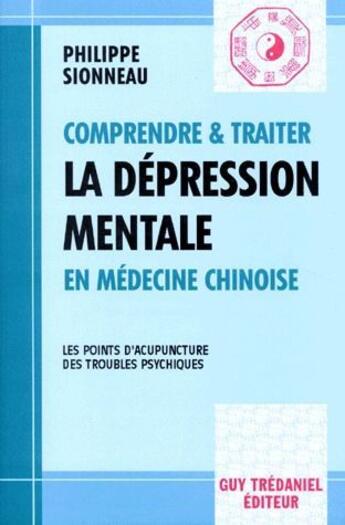 Couverture du livre « Comprendre & traiter la dépression mentale en médecine chinoise ; les points d'acupuncture, des troubles psychiques » de Philippe Sionneau aux éditions Guy Trédaniel