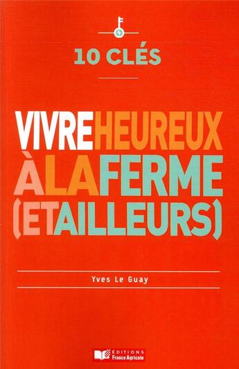 Couverture du livre « 10 clés ; vivre heureux à la ferme (et ailleurs) » de Yves Le Guay aux éditions France Agricole