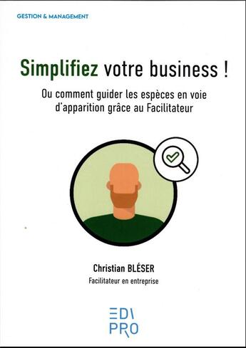 Couverture du livre « Simplifiez votre business ! : Ou comment guider les espèces en voie d'apparition grâce au Facilitateur » de Christian Bleser aux éditions Edi Pro