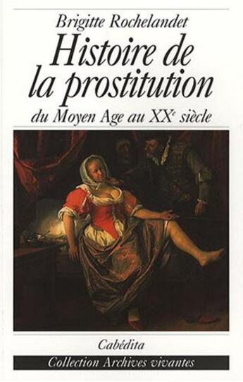 Couverture du livre « Histoire de la prostitution du Moyen Age au XX siècle » de Brigitte Rochelandet aux éditions Cabedita