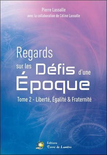 Couverture du livre « Regards sur les défis d'une époque t.2 ; liberté, égalité & fraternité » de Pierre Lassalle et Celine Lassalle aux éditions Terre De Lumiere