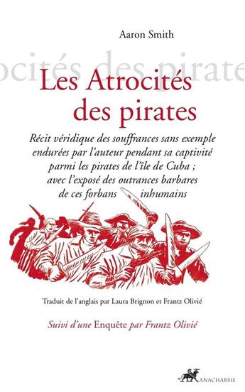 Couverture du livre « Les atrocités des pirates ; récit véridique des souffrances sans exemple endurées par l'auteur pendant sa captivité parmi les pirates de l'île de Cuba ; avec l'exposé des outrances barbares de ces forbans inhumains » de Aaron Smith aux éditions Anacharsis