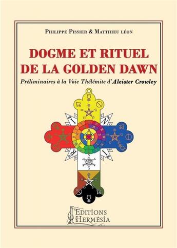 Couverture du livre « Dogme et rituel de la Golden Dawn ; préliminaires à la voie Thélémite d'Aleister Crowley » de Matthieu Leon et Philippe Pissier aux éditions Hermesia