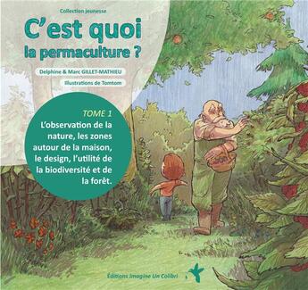 Couverture du livre « C'est quoi la permaculture ? t.1 : l'observation de la nature, les zones autour de la maison, le design, l'utilité de la biodiversité » de Delphine Gillet-Mathieu et Marc Gillet-Mathieu et Thomas Bidault aux éditions Imagine Un Colibri