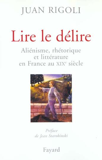 Couverture du livre « Lire le délire : Aliénisme, rhétorique et littérature en France au XIXe siècle » de Juan Rigoli aux éditions Fayard