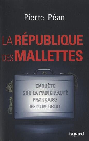 Couverture du livre « La république des mallettes ; enquête sur la principauté française de non-droit » de Pierre Pean aux éditions Fayard