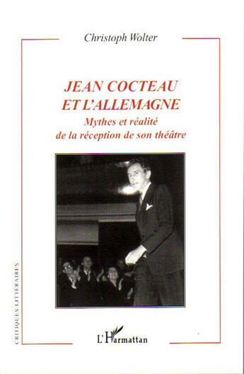 Couverture du livre « Jean Cocteau et l'Allemagne ; mythes et réalité de la réception de son théâtre » de Christophe Wolter aux éditions L'harmattan