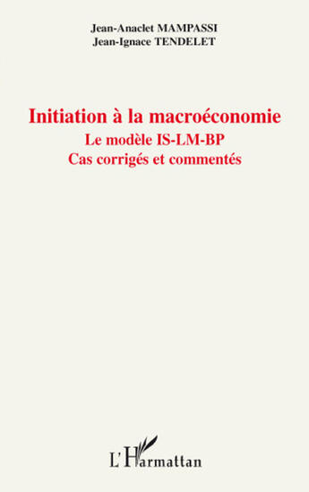 Couverture du livre « Initiation à la macroéconomie ; le modèle IS-LM-BP ; cas corrigés et commentés » de Jean-Anaclet Mampassi et Jean-Ignace Tendelet aux éditions L'harmattan